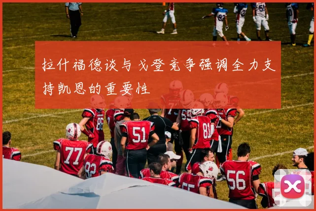 拉什福德谈与戈登竞争强调全力支持凯恩的重要性
