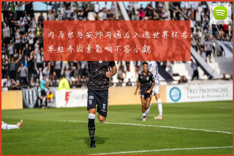 内马尔与安帅沟通后入选世界杯名单经济因素影响不容小觑
