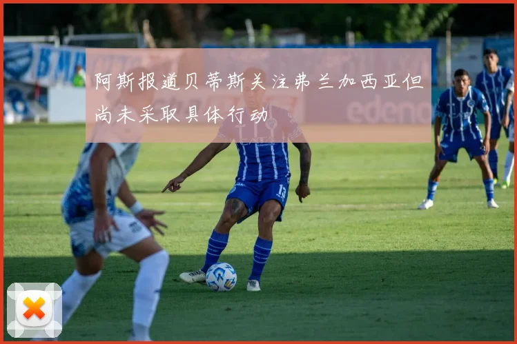 阿斯报道贝蒂斯关注弗兰加西亚但尚未采取具体行动