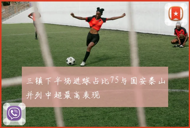 三镇下半场进球占比75与国安泰山并列中超最高表现
