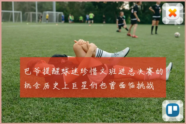 巴爷提醒球迷珍惜文班进总决赛的机会历史上巨星们也曾面临挑战