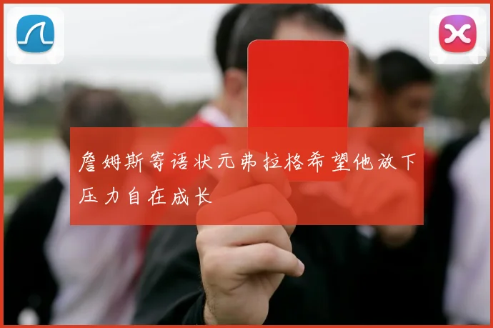 詹姆斯寄语状元弗拉格希望他放下压力自在成长