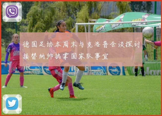 德国足协本周末与克洛普会谈探讨接替纳帅执掌国家队事宜