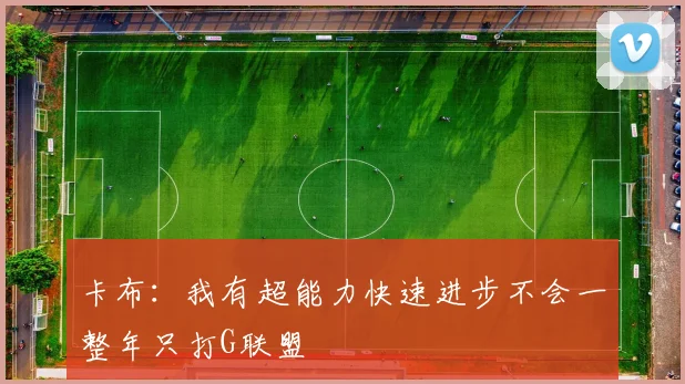 卡布：我有超能力快速进步不会一整年只打G联盟