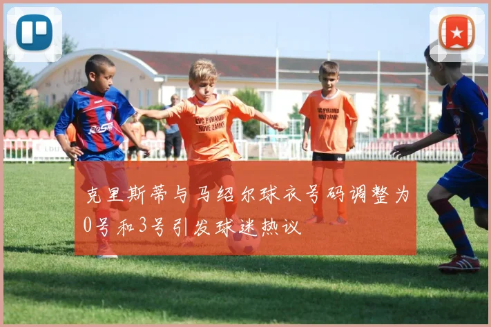 克里斯蒂与马绍尔球衣号码调整为0号和3号引发球迷热议