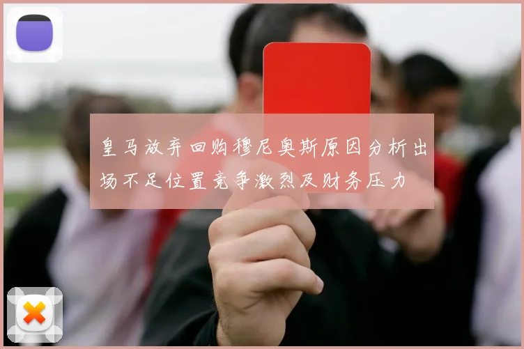 皇马放弃回购穆尼奥斯原因分析出场不足位置竞争激烈及财务压力