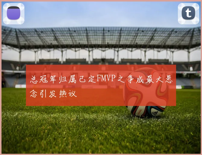 总冠军归属已定FMVP之争成最大悬念引发热议