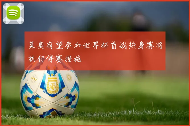 莱奥有望参加世界杯首战热身赛将执行停赛措施